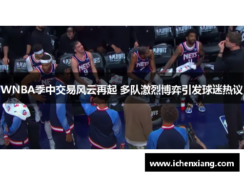 WNBA季中交易风云再起 多队激烈博弈引发球迷热议